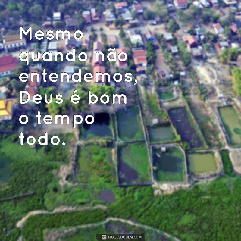 Frases Inspiradoras: Deus é Bom o Tempo Todo 