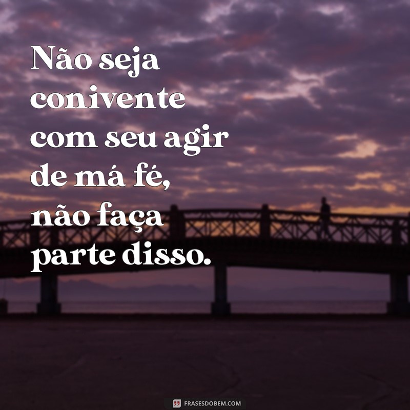 Descubra as melhores frases para lidar com a má fé e proteger-se de pessoas mal-intencionadas 