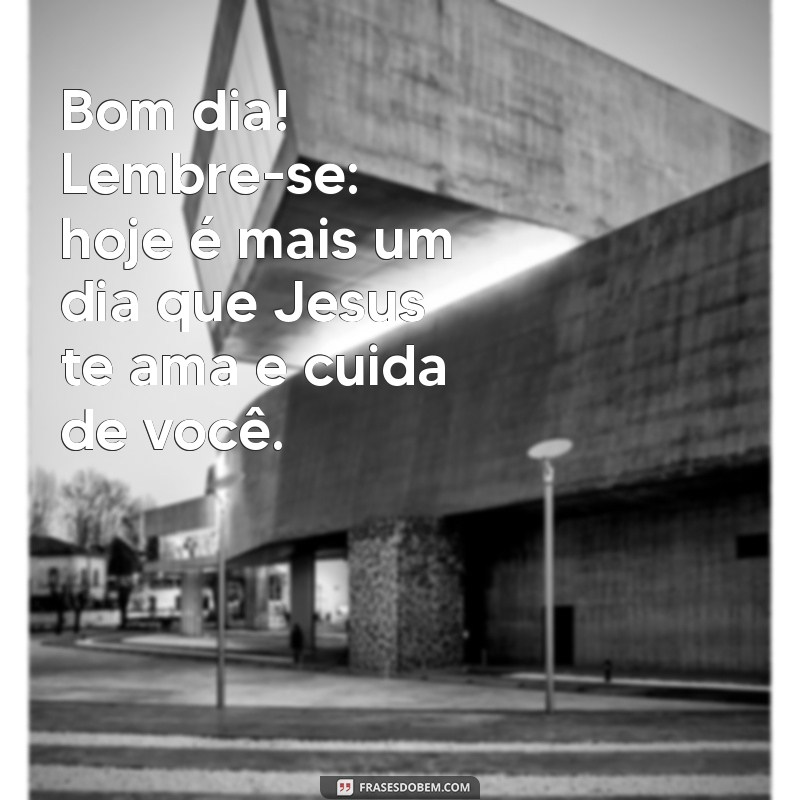 mensagem de bom dia jesus te ama Bom dia! Lembre-se: hoje é mais um dia que Jesus te ama e cuida de você.