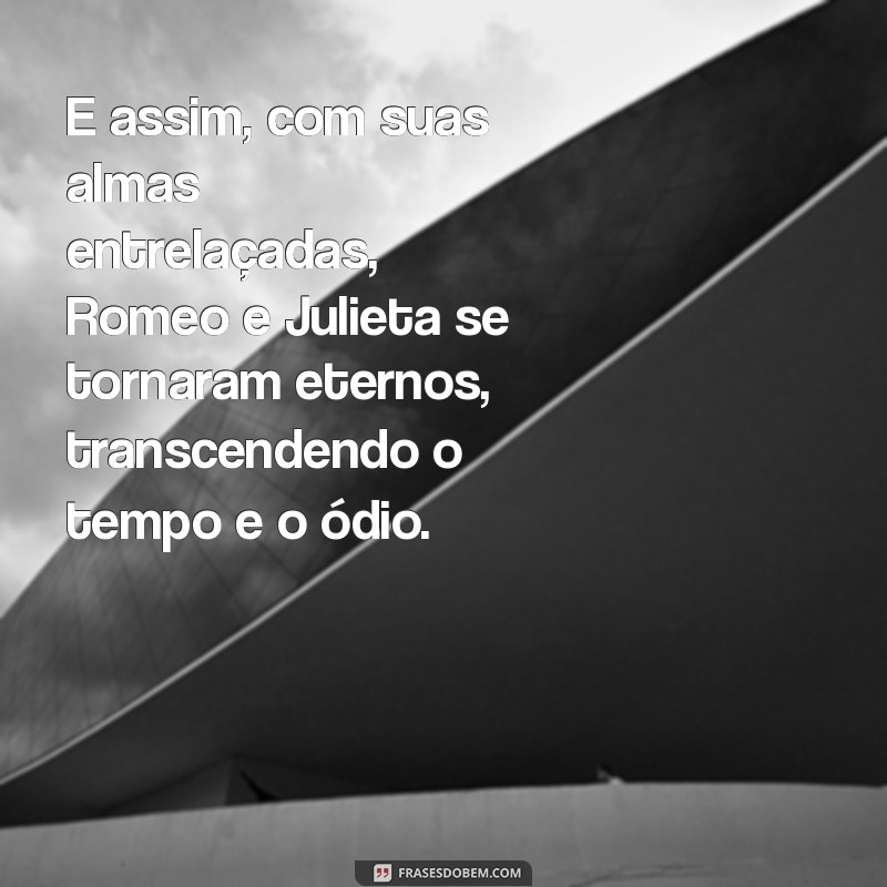 final de romeu e julieta E assim, com suas almas entrelaçadas, Romeo e Julieta se tornaram eternos, transcendendo o tempo e o ódio.