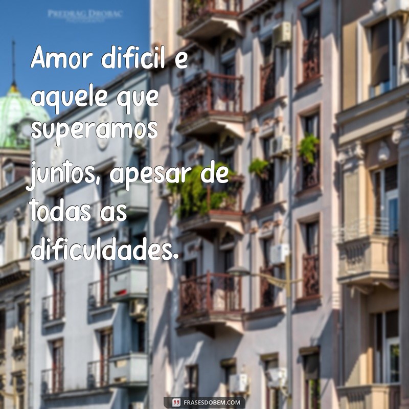 Descubra as Melhores Frases sobre Amor Difícil e Encontre Conforto e Inspiração 