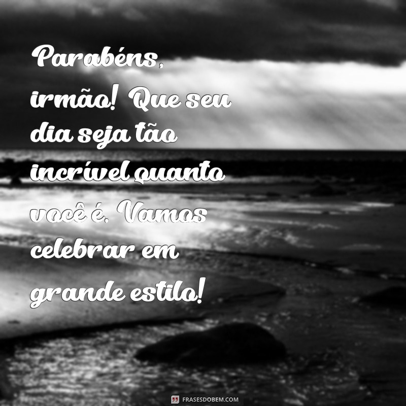 msg de aniversario para irmao Parabéns, irmão! Que seu dia seja tão incrível quanto você é. Vamos celebrar em grande estilo!