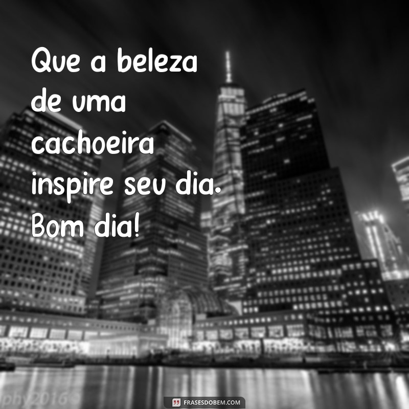 Mensagem de Bom Dia: Inspire-se com a Beleza das Cachoeiras 