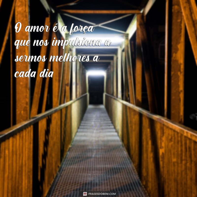 frases motivacionais namoro O amor é a força que nos impulsiona a sermos melhores a cada dia.