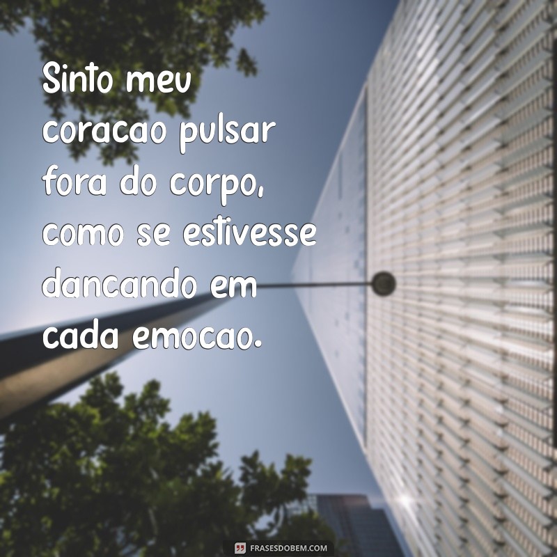 coração fora do corpo frases Sinto meu coração pulsar fora do corpo, como se estivesse dançando em cada emoção.