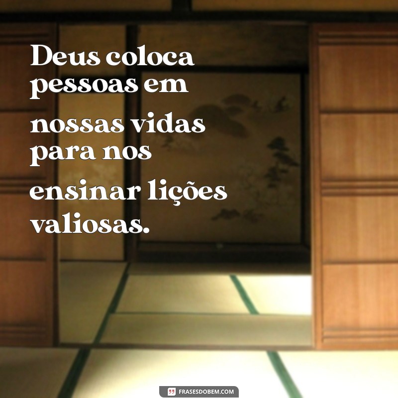 deus coloca pessoas em nossas vidas Deus coloca pessoas em nossas vidas para nos ensinar lições valiosas.