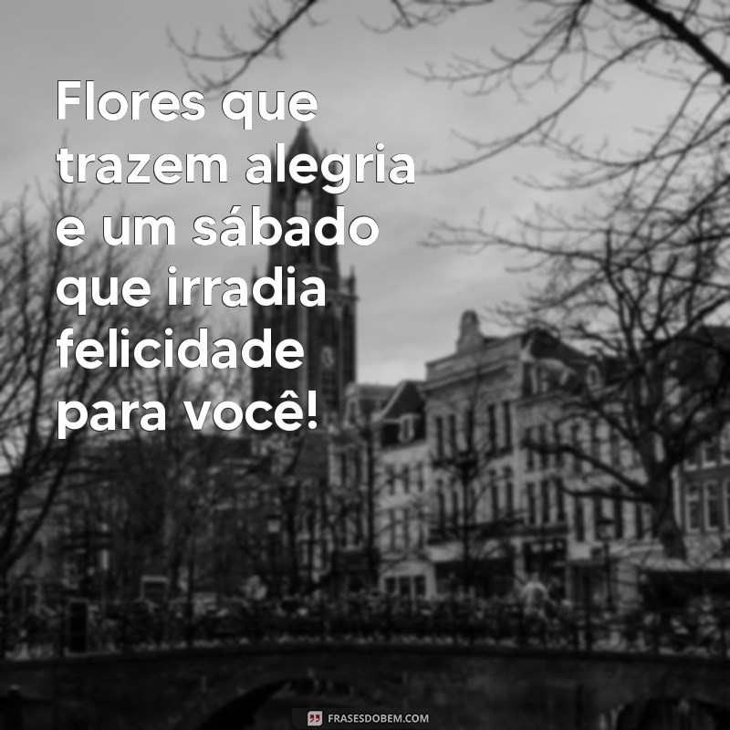 Mensagens Encantadoras de Bom Dia: Feliz Sábado com Flores para Inspirar Seu Dia 