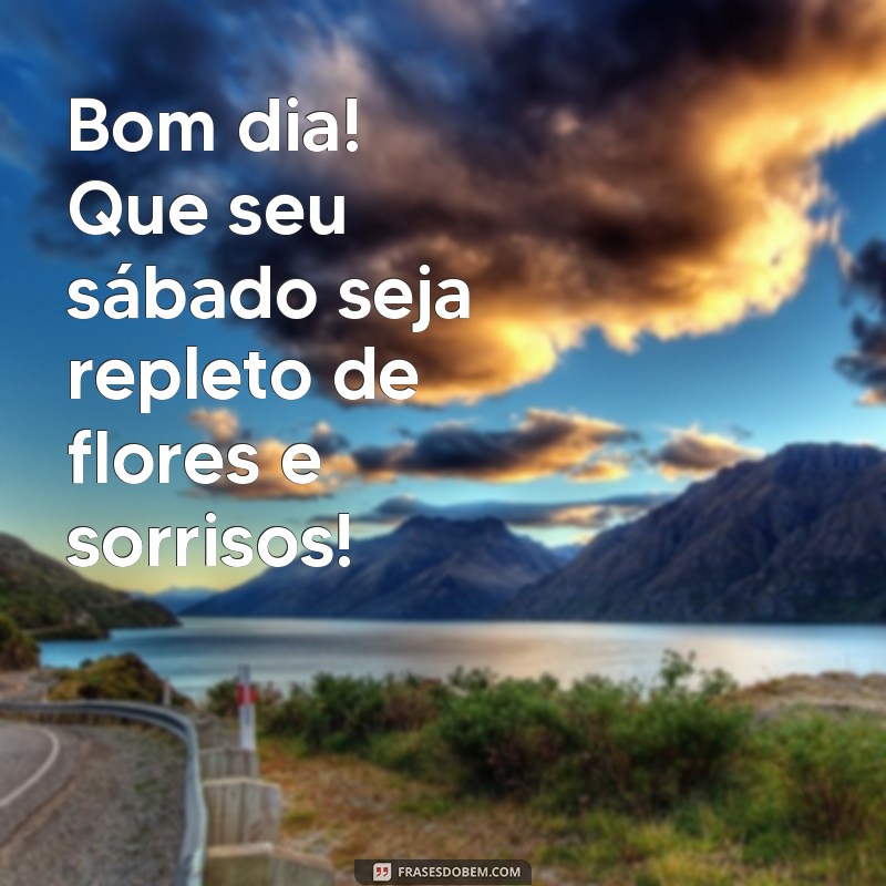 mensagem de bom dia feliz sábado com flores Bom dia! Que seu sábado seja repleto de flores e sorrisos!