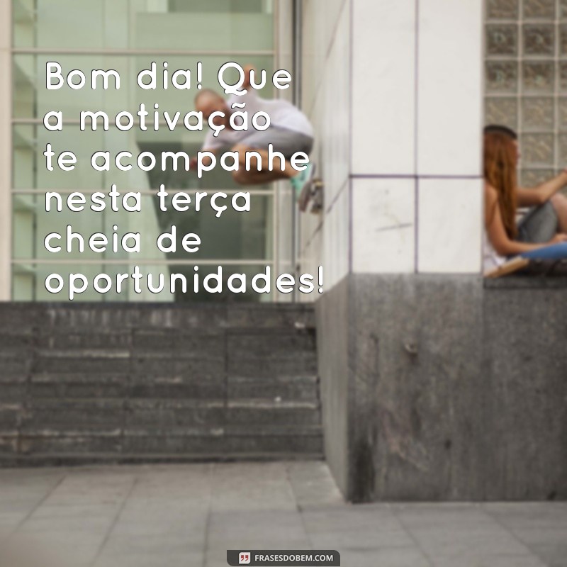 Mensagens Inspiradoras de Bom Dia para Terça-Feira: Comece Seu Dia com Positividade! 