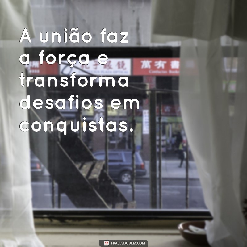 frases com a palavra união A união faz a força e transforma desafios em conquistas.