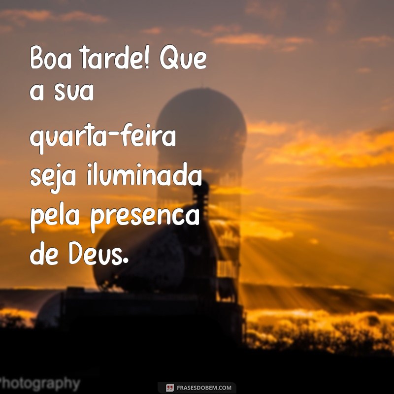 boa tarde de quarta feira com deus Boa tarde! Que a sua quarta-feira seja iluminada pela presença de Deus.