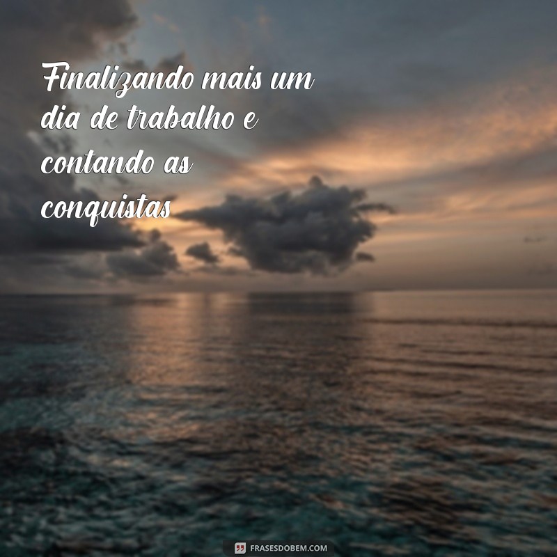 finalizando mais um dia de trabalho Finalizando mais um dia de trabalho e contando as conquistas.