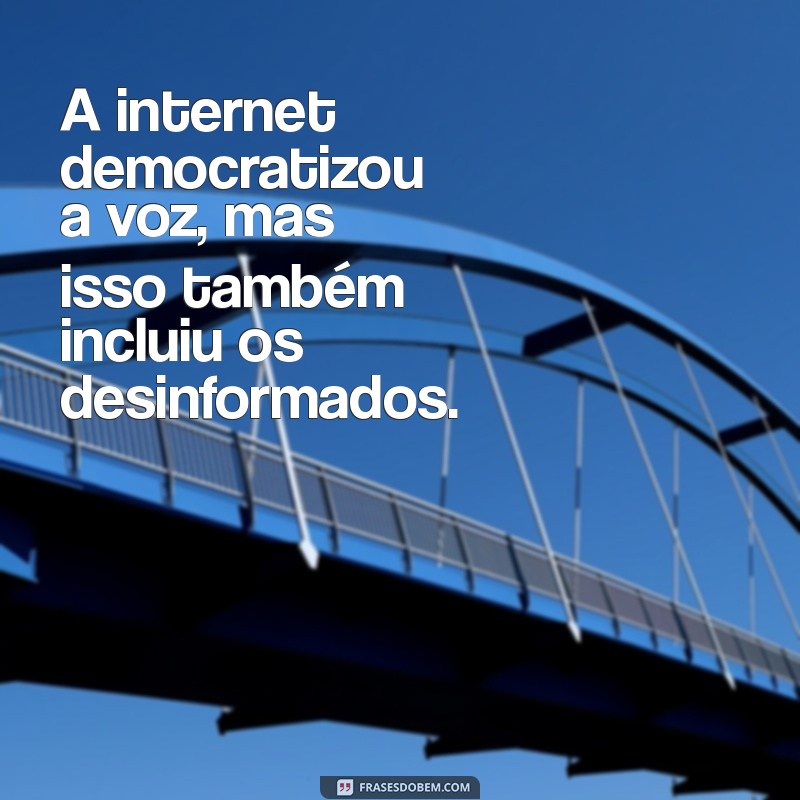 a internet deu voz aos idiotas A internet democratizou a voz, mas isso também incluiu os desinformados.