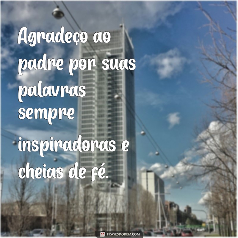 frases de agradecimento ao padre Agradeço ao padre por suas palavras sempre inspiradoras e cheias de fé.