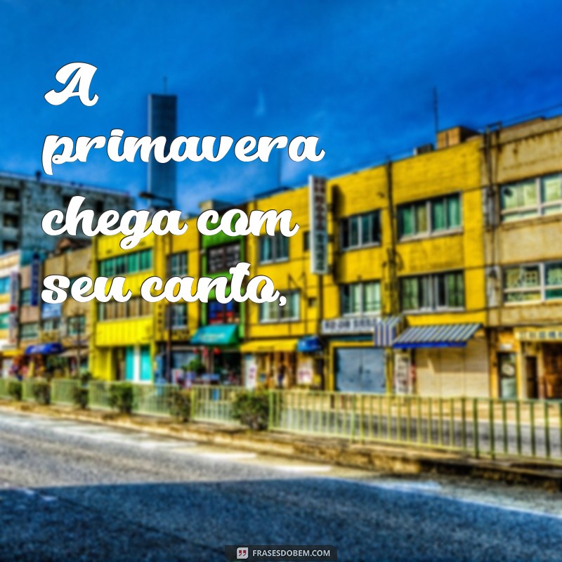 poema sobre a primavera A primavera chega com seu canto,