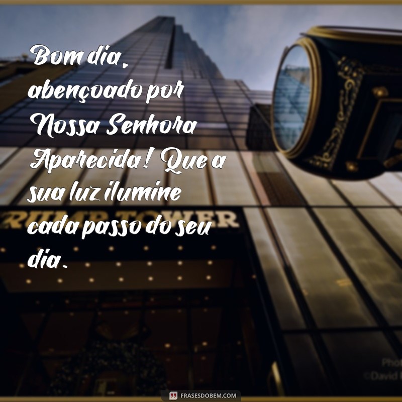 bom dia abençoado por nossa senhora aparecida Bom dia, abençoado por Nossa Senhora Aparecida! Que a sua luz ilumine cada passo do seu dia.