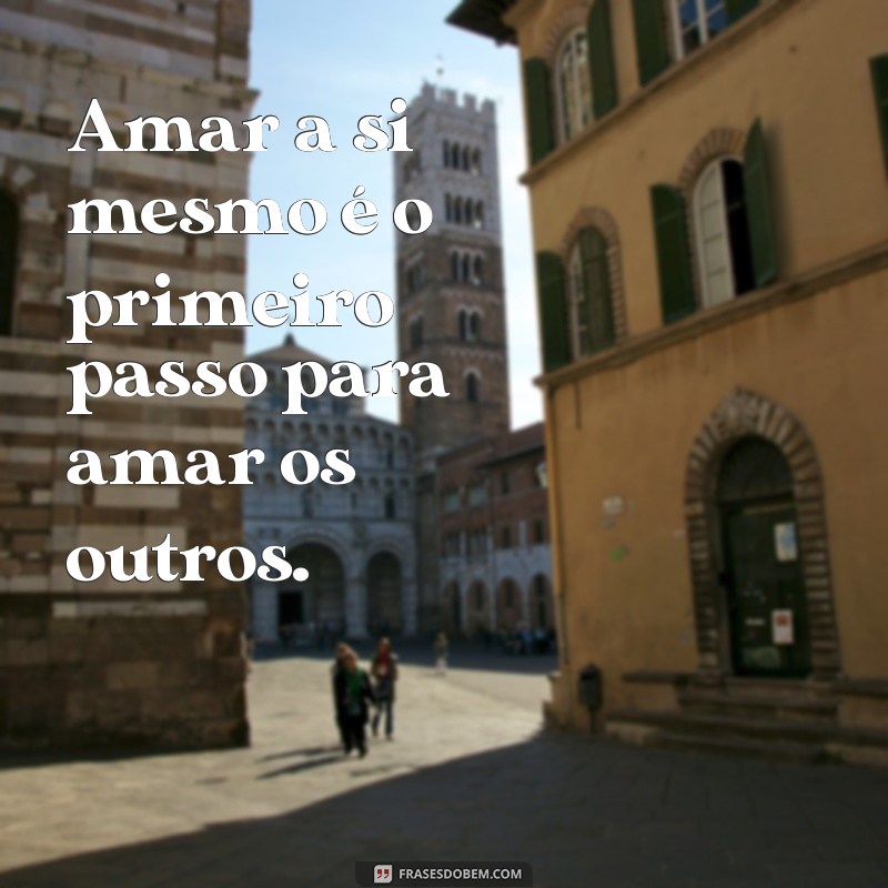 frases pequena de amor próprio Amar a si mesmo é o primeiro passo para amar os outros.