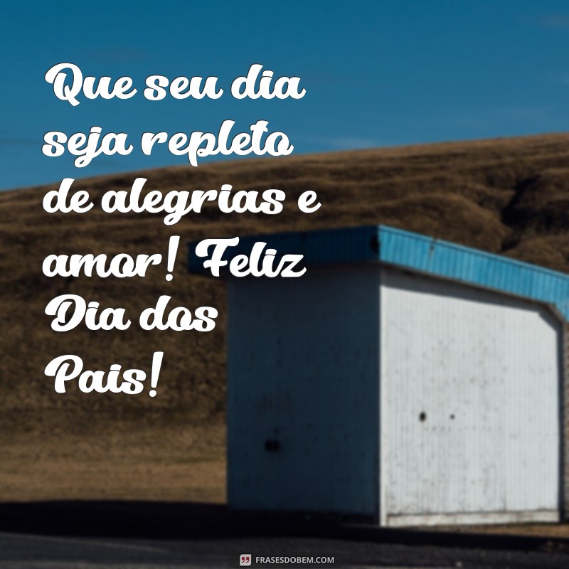 um feliz dia dos pais Que seu dia seja repleto de alegrias e amor! Feliz Dia dos Pais!