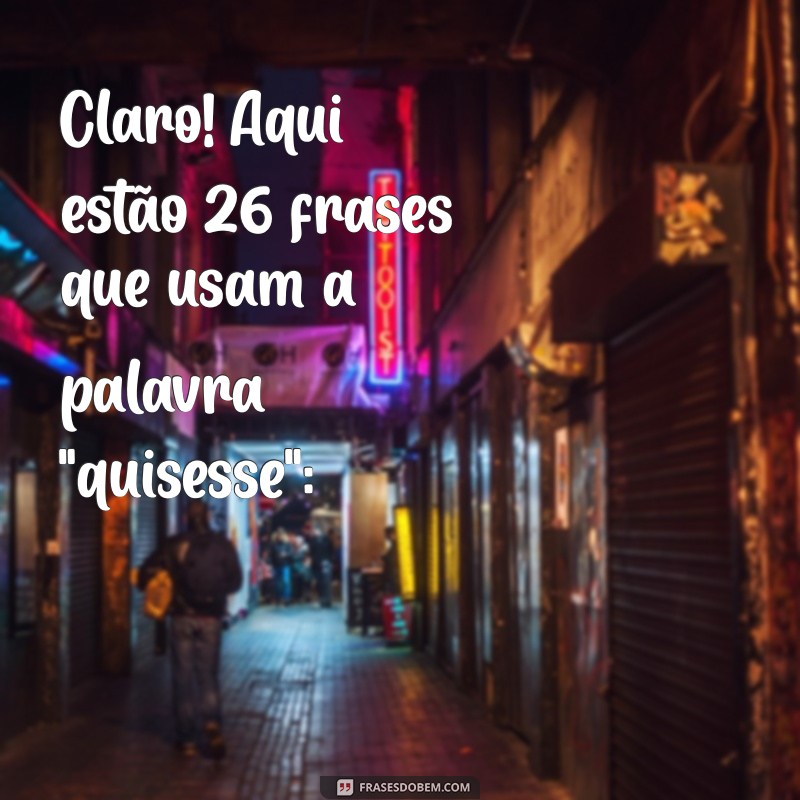 quisesse Claro! Aqui estão 26 frases que usam a palavra 