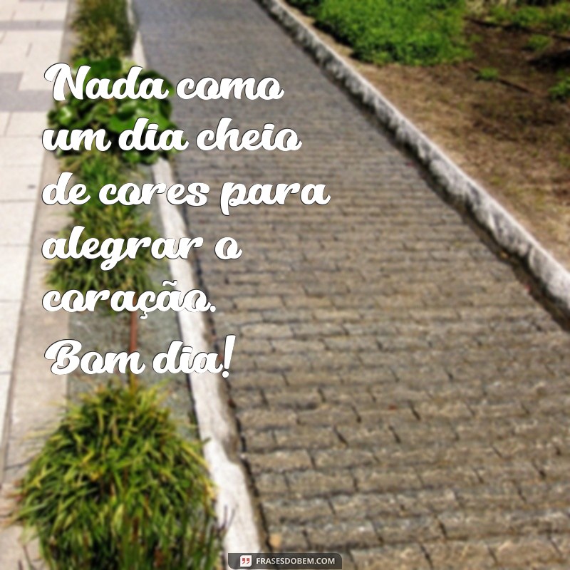 Descubra as melhores frases para um bom dia colorido e cheio de positividade! 