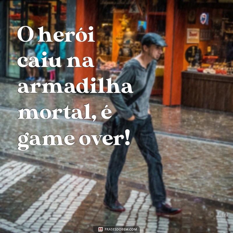 frases game over significado O herói caiu na armadilha mortal, é game over!