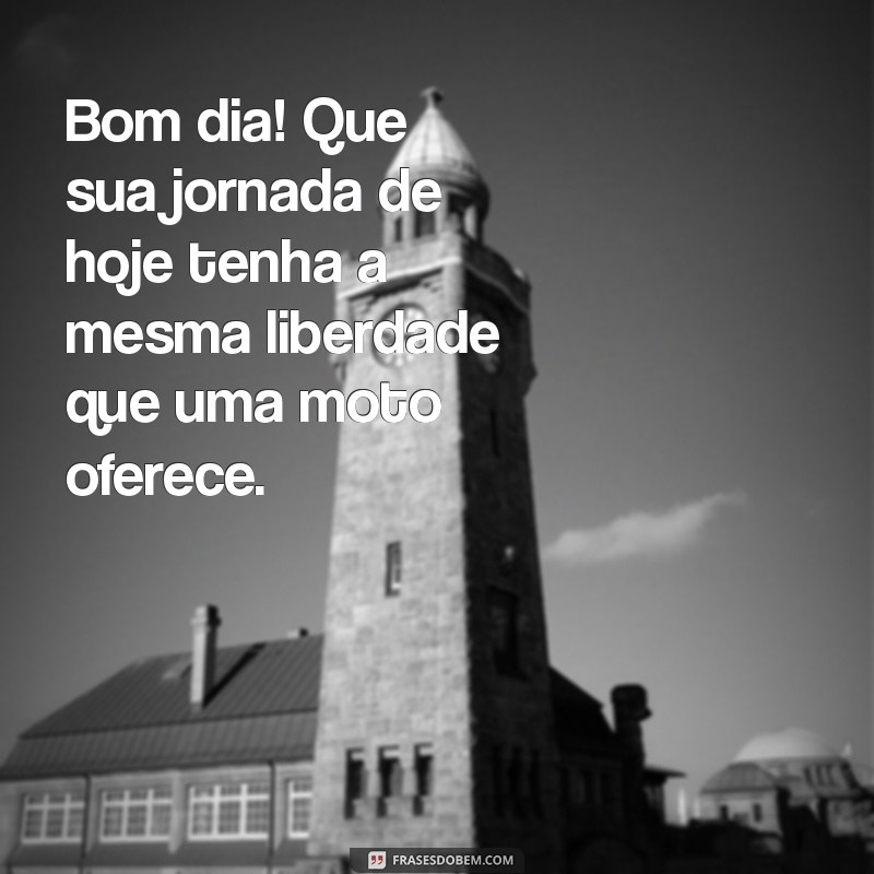 bom dia com moto Bom dia! Que sua jornada de hoje tenha a mesma liberdade que uma moto oferece.