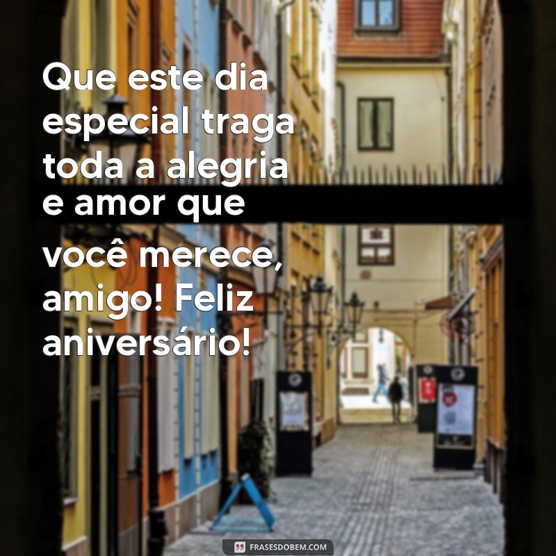 frases de feliz aniversário amigo Que este dia especial traga toda a alegria e amor que você merece, amigo! Feliz aniversário!