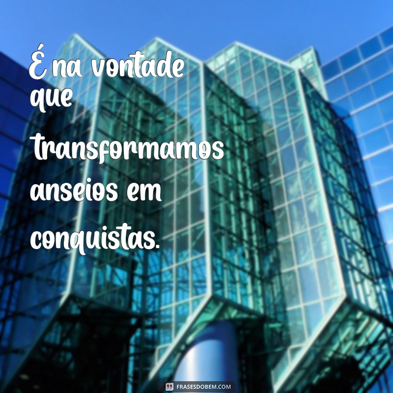 Frases Inspiradoras sobre Vontade e Desejo: Motive-se a Realizar Seus Sonhos 