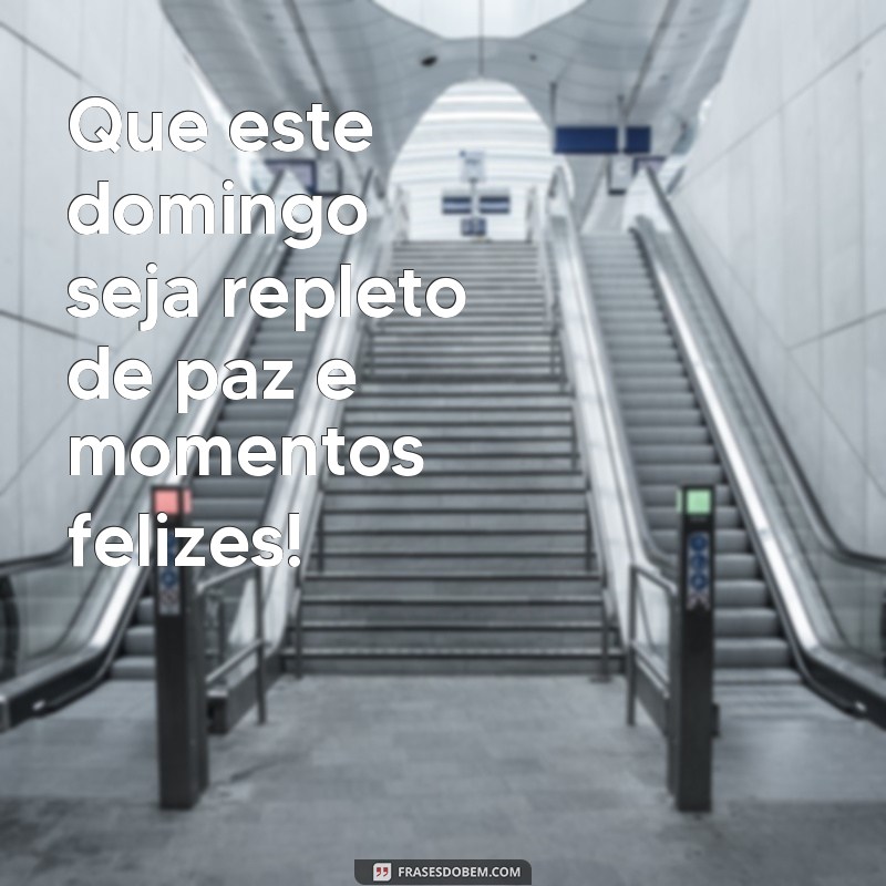 frases feliz domingo Que este domingo seja repleto de paz e momentos felizes!