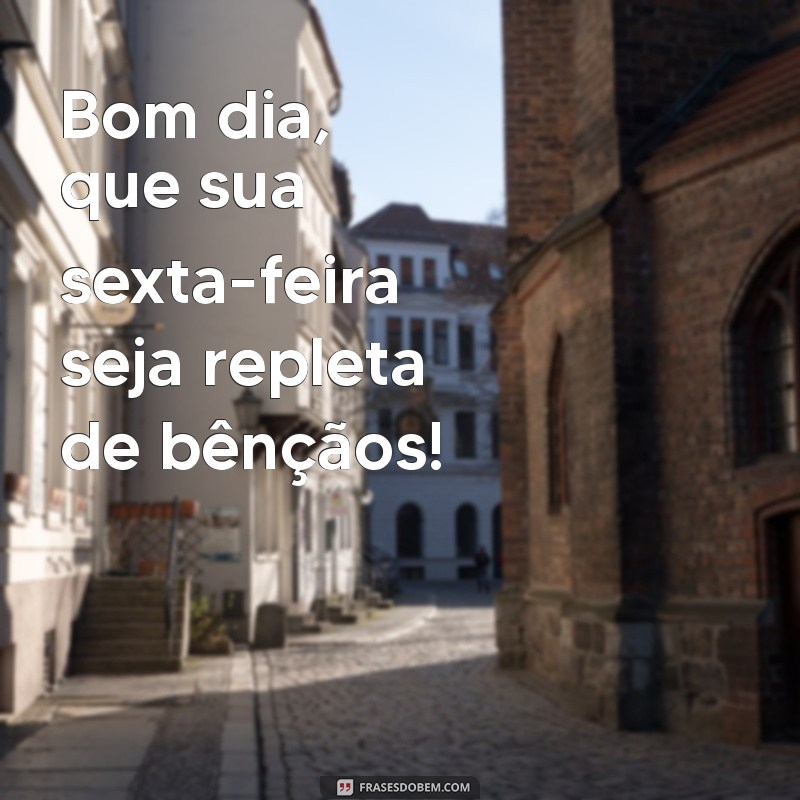 bom dia abençoado sexta-feira Bom dia, que sua sexta-feira seja repleta de bênçãos!