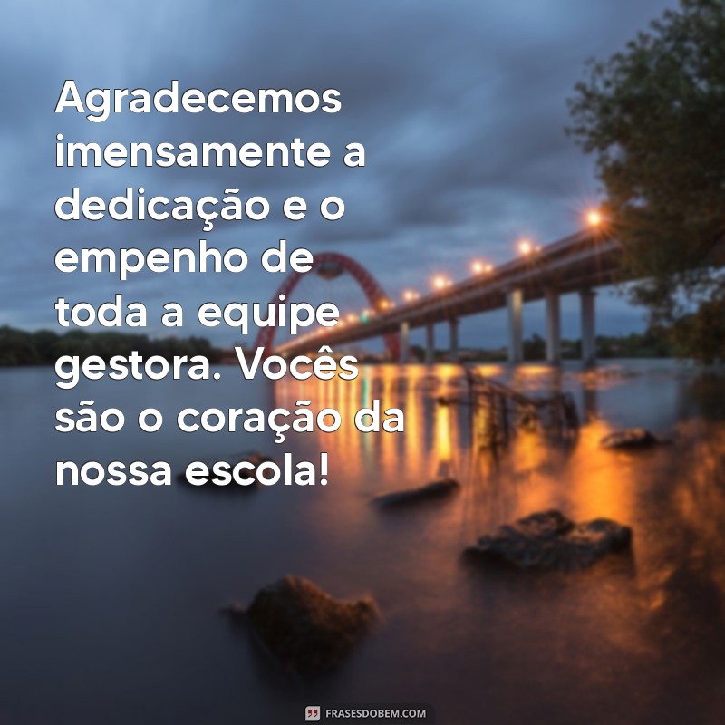 mensagem de agradecimento a equipe gestora da escola Agradecemos imensamente a dedicação e o empenho de toda a equipe gestora. Vocês são o coração da nossa escola!