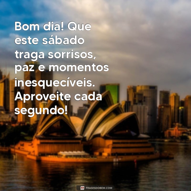 sábado mensagem de bom dia Bom dia! Que este sábado traga sorrisos, paz e momentos inesquecíveis. Aproveite cada segundo!