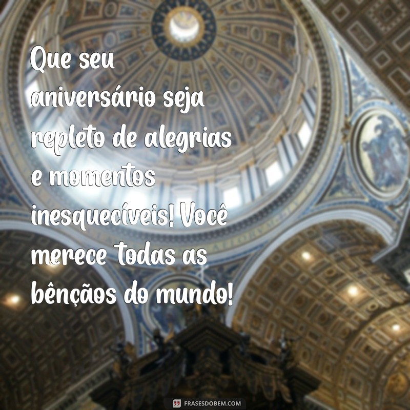 mensagem de aniversário para moças Que seu aniversário seja repleto de alegrias e momentos inesquecíveis! Você merece todas as bênçãos do mundo!