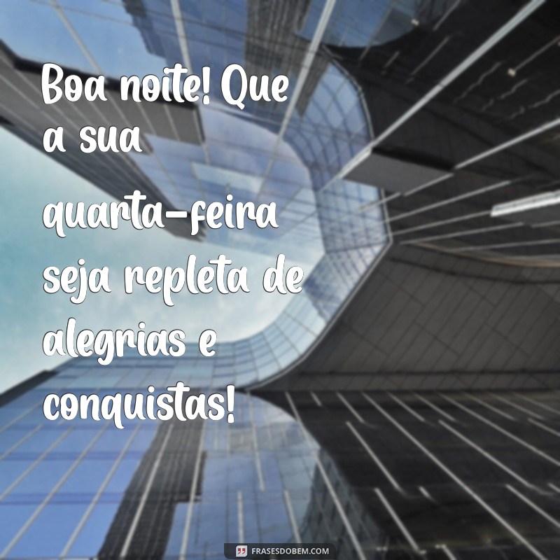 mensagem de boa noite e feliz quarta-feira Boa noite! Que a sua quarta-feira seja repleta de alegrias e conquistas!