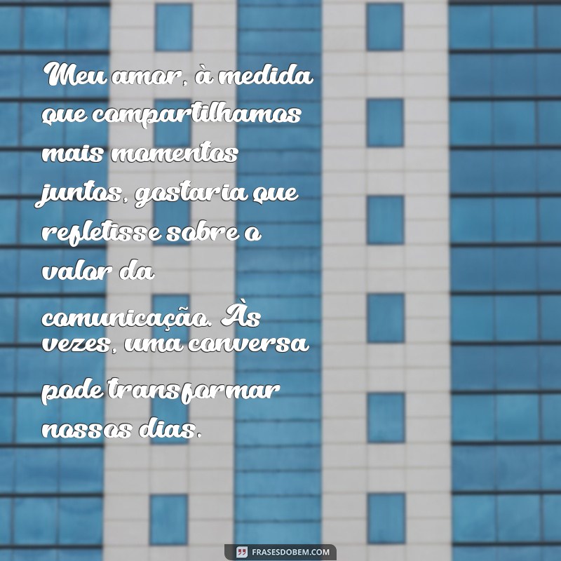 carta para marido refletir Meu amor, à medida que compartilhamos mais momentos juntos, gostaria que refletisse sobre o valor da comunicação. Às vezes, uma conversa pode transformar nossos dias.