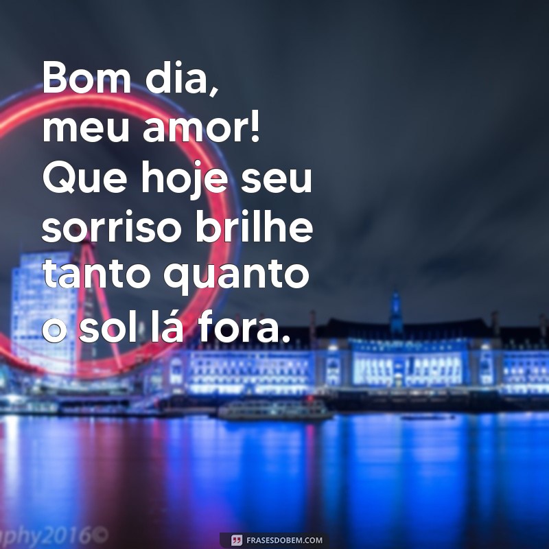 bom dia especial para namorada Bom dia, meu amor! Que hoje seu sorriso brilhe tanto quanto o sol lá fora.