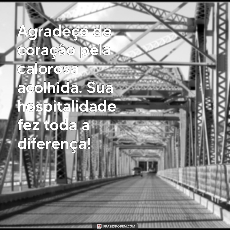 mensagem de agradecimento pela acolhida Agradeço de coração pela calorosa acolhida. Sua hospitalidade fez toda a diferença!