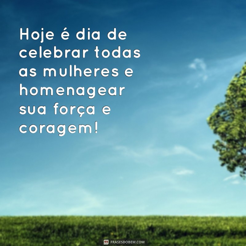 frases dia das mulhere 2024 mensagens Hoje é dia de celebrar todas as mulheres e homenagear sua força e coragem!