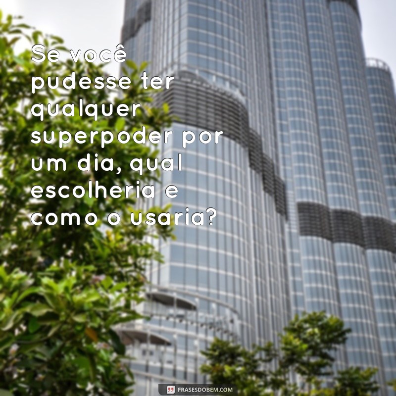 perguntas para fazer na brincadeira Se você pudesse ter qualquer superpoder por um dia, qual escolheria e como o usaria?