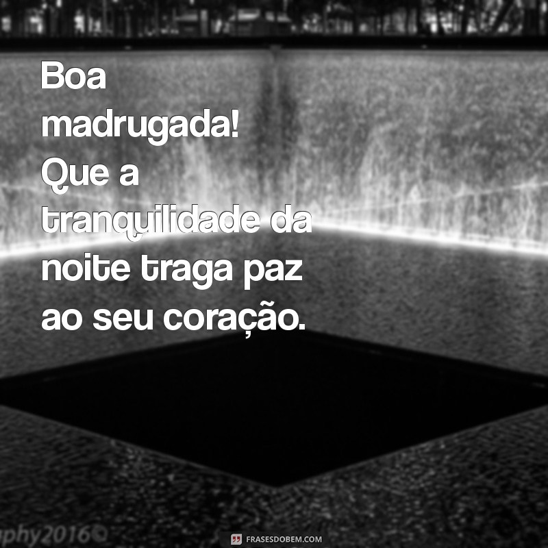 frases boa madrugada Boa madrugada! Que a tranquilidade da noite traga paz ao seu coração.