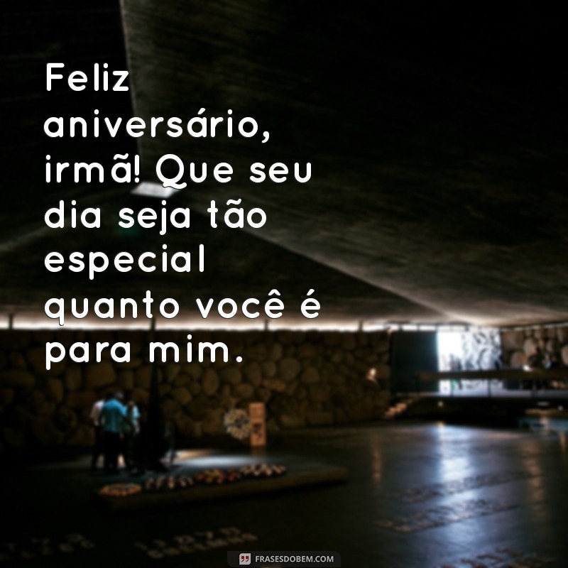 fel8z aniversário irmã Feliz aniversário, irmã! Que seu dia seja tão especial quanto você é para mim.