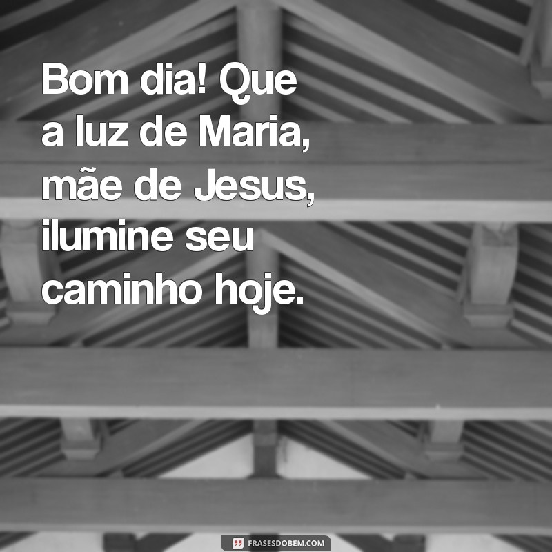 bom dia com maria mãe de jesus Bom dia! Que a luz de Maria, mãe de Jesus, ilumine seu caminho hoje.