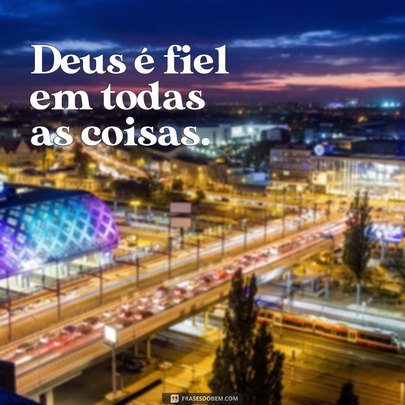 frases Deus é fiel frases Deus é fiel em todas as coisas.