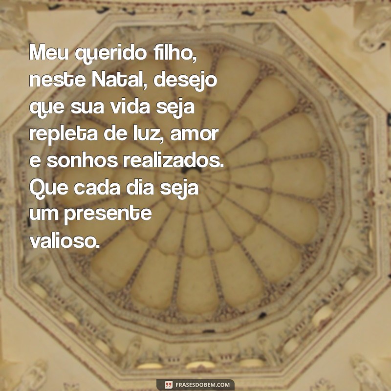 mensagem de natal para filho Meu querido filho, neste Natal, desejo que sua vida seja repleta de luz, amor e sonhos realizados. Que cada dia seja um presente valioso.