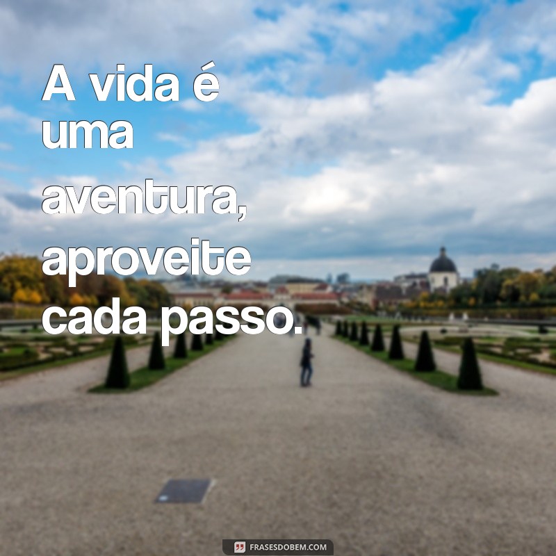 frases legais curtas A vida é uma aventura, aproveite cada passo.