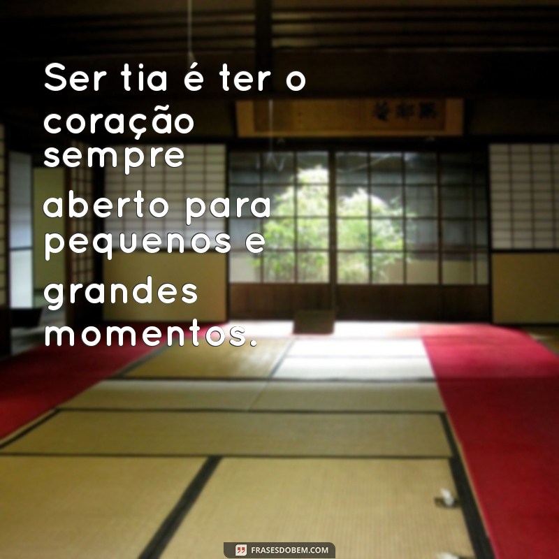 ser tia mensagem Ser tia é ter o coração sempre aberto para pequenos e grandes momentos.