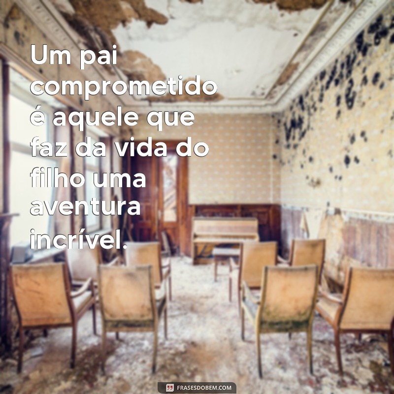 Frases Inspiradoras de Pais Presentes: O Impacto na Vida dos Filhos 