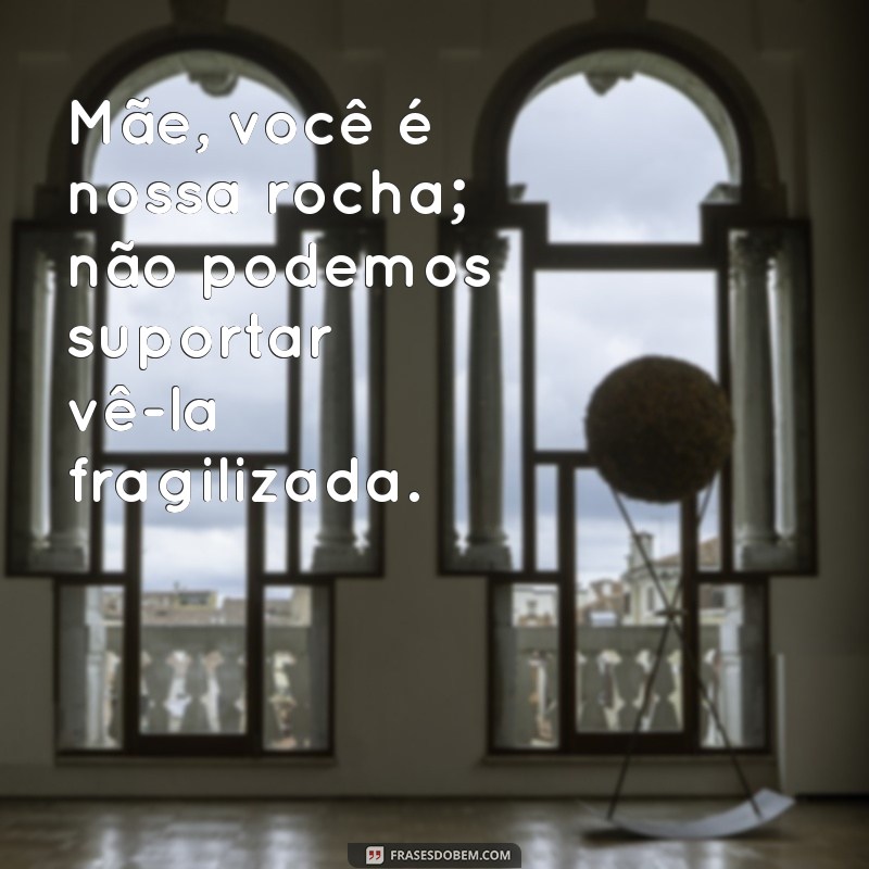 Frases Inspiradoras para Confortar Mães em Momentos Difíceis 