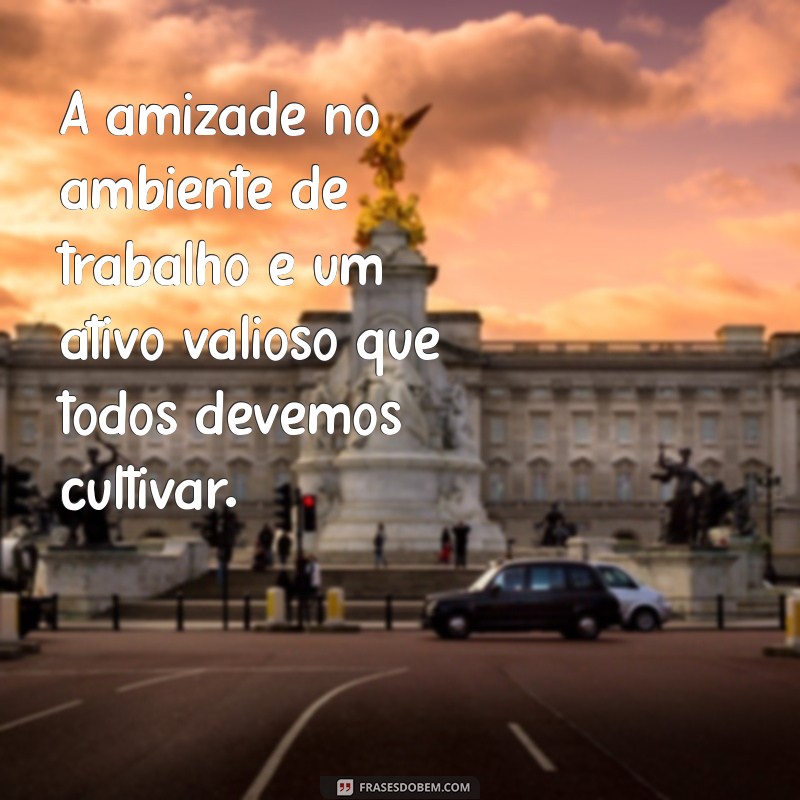 Frases Inspiradoras de Amizade no Trabalho: Fortaleça Seus Laços Profissionais 