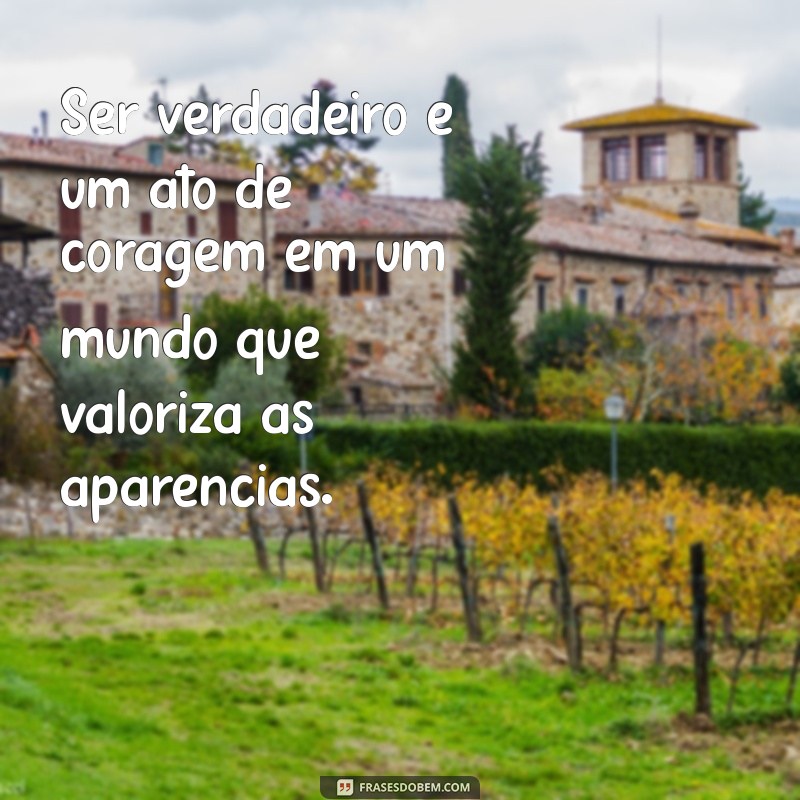 ser verdadeiro frases Ser verdadeiro é um ato de coragem em um mundo que valoriza as aparências.